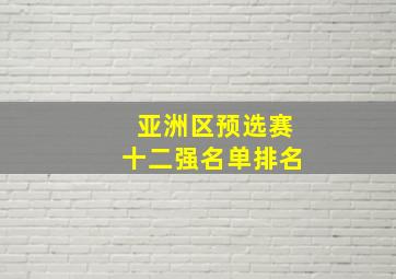 亚洲区预选赛十二强名单排名