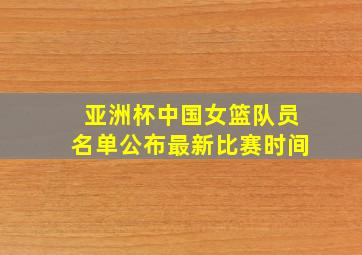 亚洲杯中国女篮队员名单公布最新比赛时间