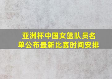 亚洲杯中国女篮队员名单公布最新比赛时间安排