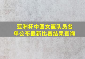 亚洲杯中国女篮队员名单公布最新比赛结果查询