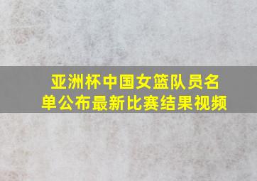 亚洲杯中国女篮队员名单公布最新比赛结果视频