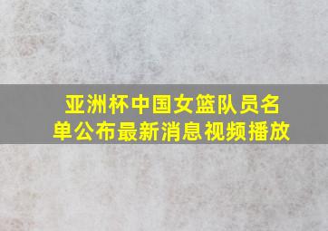 亚洲杯中国女篮队员名单公布最新消息视频播放