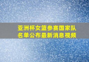 亚洲杯女篮参赛国家队名单公布最新消息视频