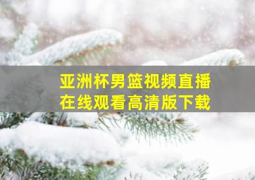 亚洲杯男篮视频直播在线观看高清版下载