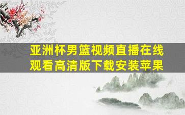 亚洲杯男篮视频直播在线观看高清版下载安装苹果