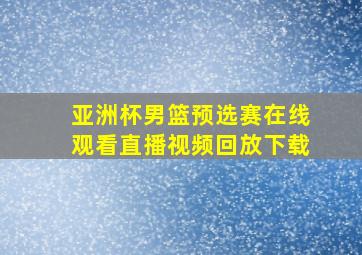 亚洲杯男篮预选赛在线观看直播视频回放下载