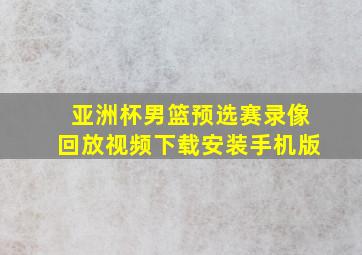 亚洲杯男篮预选赛录像回放视频下载安装手机版