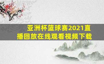 亚洲杯篮球赛2021直播回放在线观看视频下载