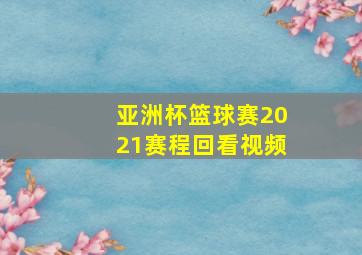 亚洲杯篮球赛2021赛程回看视频