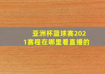 亚洲杯篮球赛2021赛程在哪里看直播的