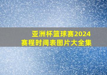 亚洲杯篮球赛2024赛程时间表图片大全集