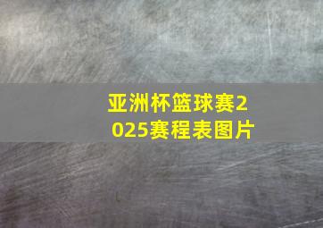 亚洲杯篮球赛2025赛程表图片