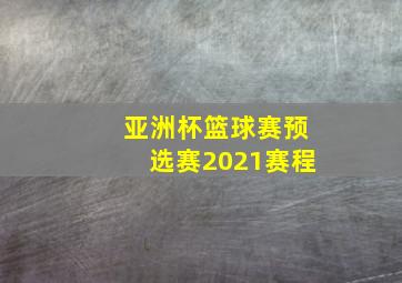 亚洲杯篮球赛预选赛2021赛程