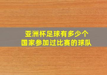 亚洲杯足球有多少个国家参加过比赛的球队