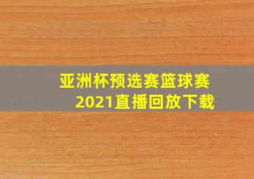 亚洲杯预选赛篮球赛2021直播回放下载