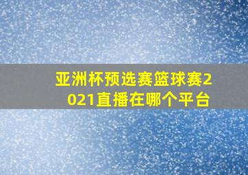 亚洲杯预选赛篮球赛2021直播在哪个平台