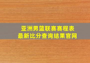 亚洲男篮联赛赛程表最新比分查询结果官网