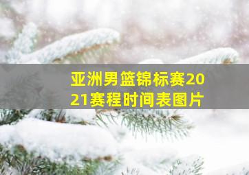 亚洲男篮锦标赛2021赛程时间表图片