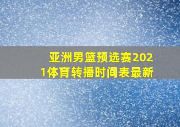 亚洲男篮预选赛2021体育转播时间表最新