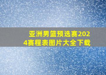 亚洲男篮预选赛2024赛程表图片大全下载