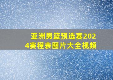 亚洲男篮预选赛2024赛程表图片大全视频