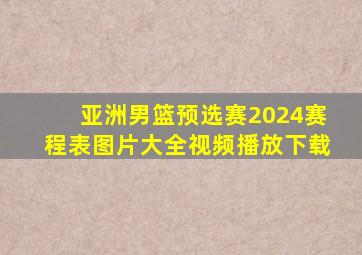 亚洲男篮预选赛2024赛程表图片大全视频播放下载