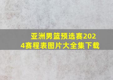 亚洲男篮预选赛2024赛程表图片大全集下载