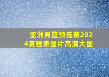 亚洲男篮预选赛2024赛程表图片高清大图