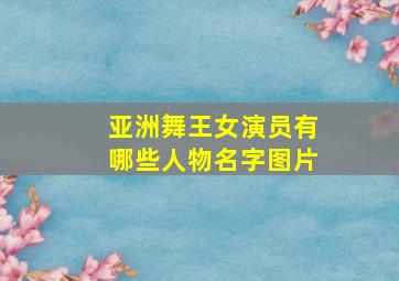 亚洲舞王女演员有哪些人物名字图片