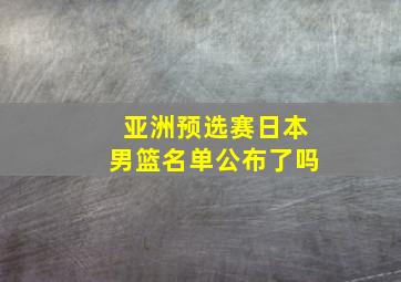 亚洲预选赛日本男篮名单公布了吗