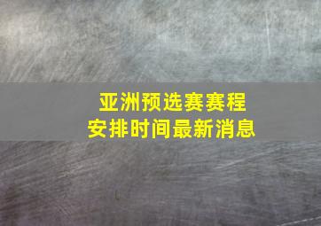 亚洲预选赛赛程安排时间最新消息