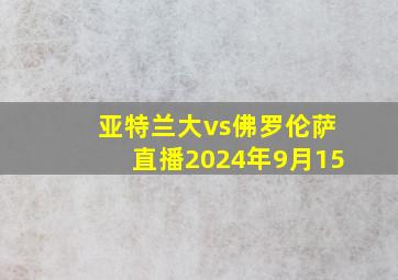 亚特兰大vs佛罗伦萨直播2024年9月15