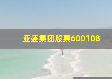 亚盛集团股票600108