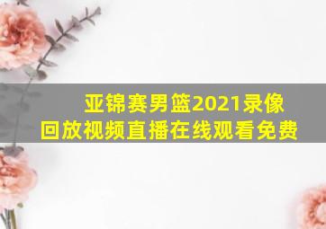 亚锦赛男篮2021录像回放视频直播在线观看免费