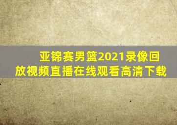 亚锦赛男篮2021录像回放视频直播在线观看高清下载