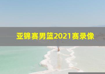 亚锦赛男篮2021赛录像