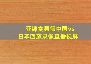 亚锦赛男篮中国vs日本回放录像直播视屏