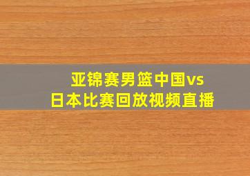 亚锦赛男篮中国vs日本比赛回放视频直播