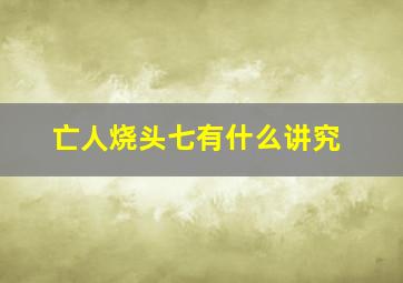 亡人烧头七有什么讲究