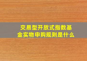 交易型开放式指数基金实物申购规则是什么