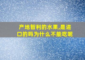 产地智利的水果,是进口的吗为什么不能吃呢