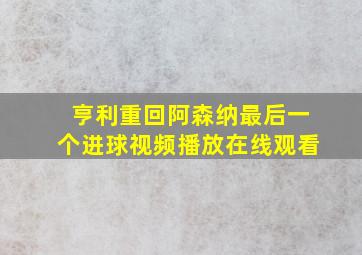 亨利重回阿森纳最后一个进球视频播放在线观看