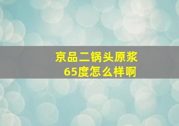 京品二锅头原浆65度怎么样啊