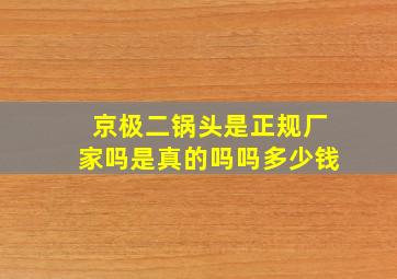 京极二锅头是正规厂家吗是真的吗吗多少钱