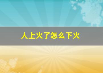 人上火了怎么下火