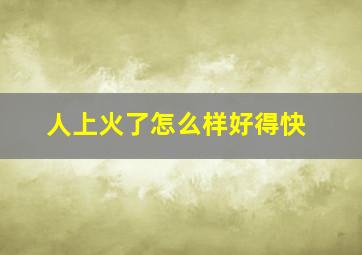 人上火了怎么样好得快