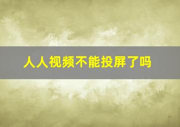 人人视频不能投屏了吗