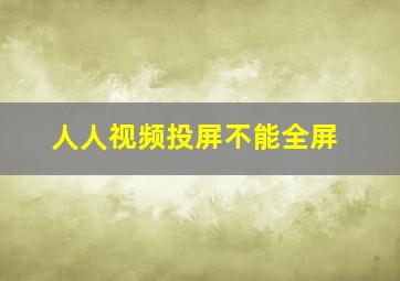 人人视频投屏不能全屏