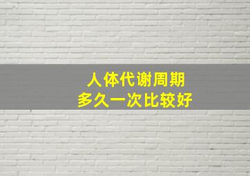 人体代谢周期多久一次比较好