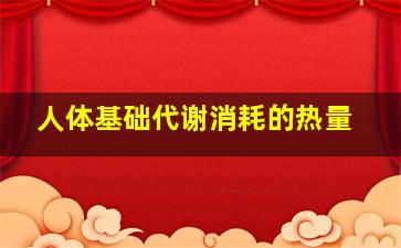 人体基础代谢消耗的热量